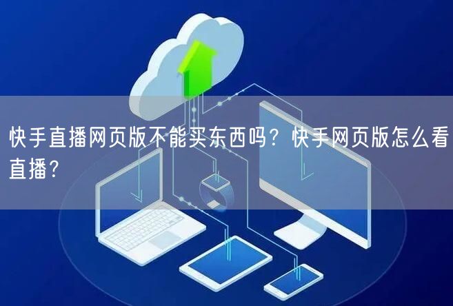快手直播网页版不能买东西吗？快手网页版怎么看直播？