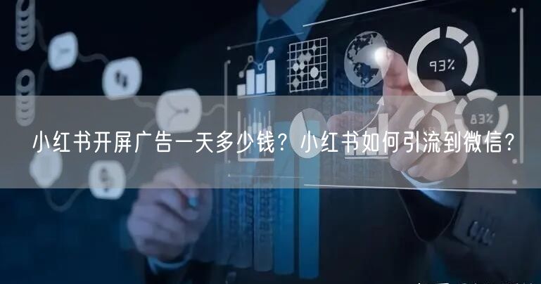 小红书开屏广告一天多少钱？小红书如何引流到微信？