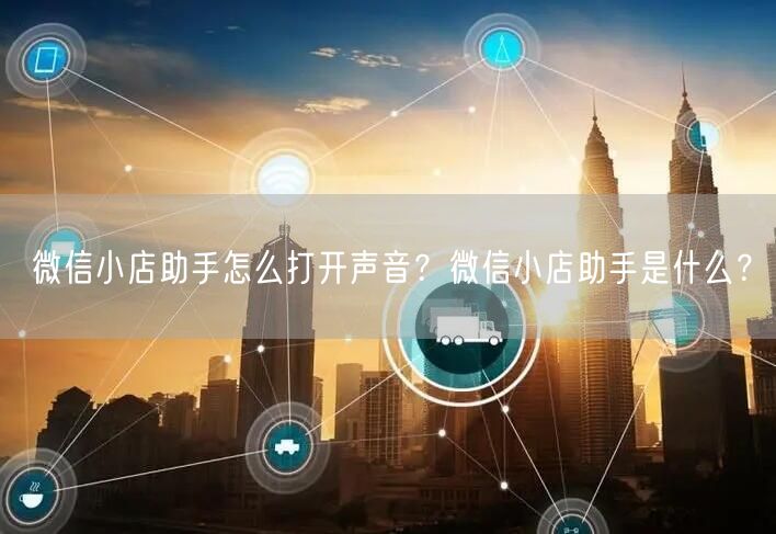 微信小店助手怎么打开声音？微信小店助手是什么？