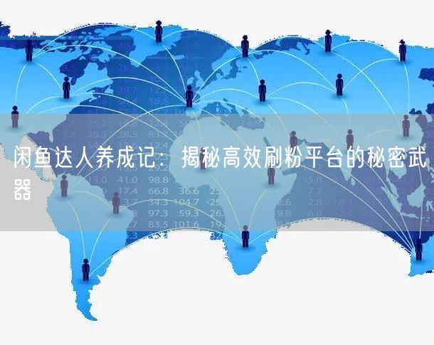 闲鱼达人养成记：揭秘高效刷粉平台的秘密武器