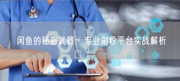 闲鱼的秘密武器：专业刷粉平台实战解析