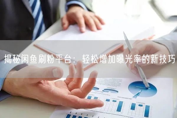 揭秘闲鱼刷粉平台：轻松增加曝光率的新技巧