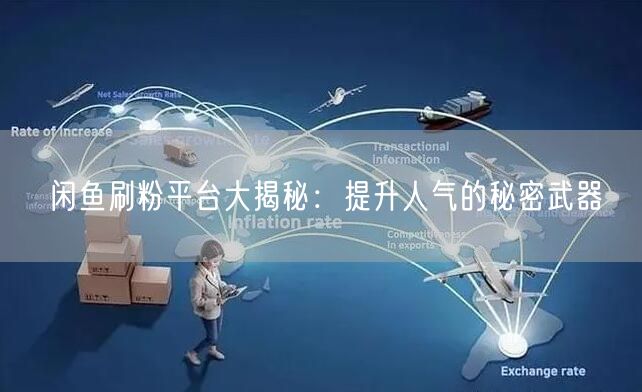 闲鱼刷粉平台大揭秘：提升人气的秘密武器