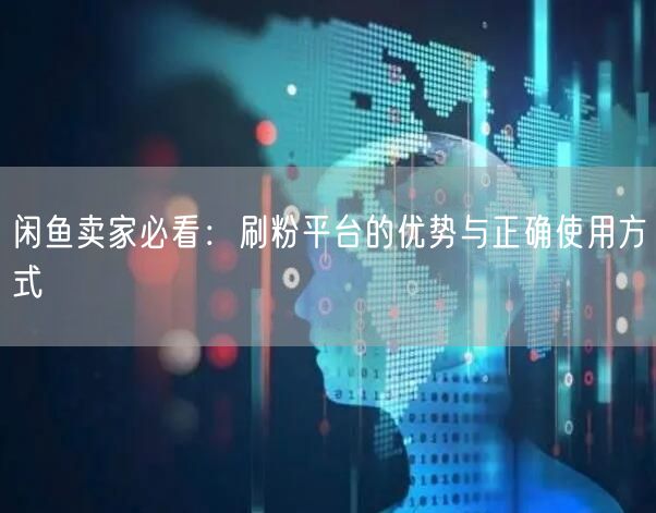 闲鱼卖家必看：刷粉平台的优势与正确使用方式
