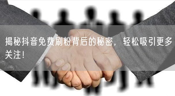 揭秘抖音免费刷粉背后的秘密，轻松吸引更多