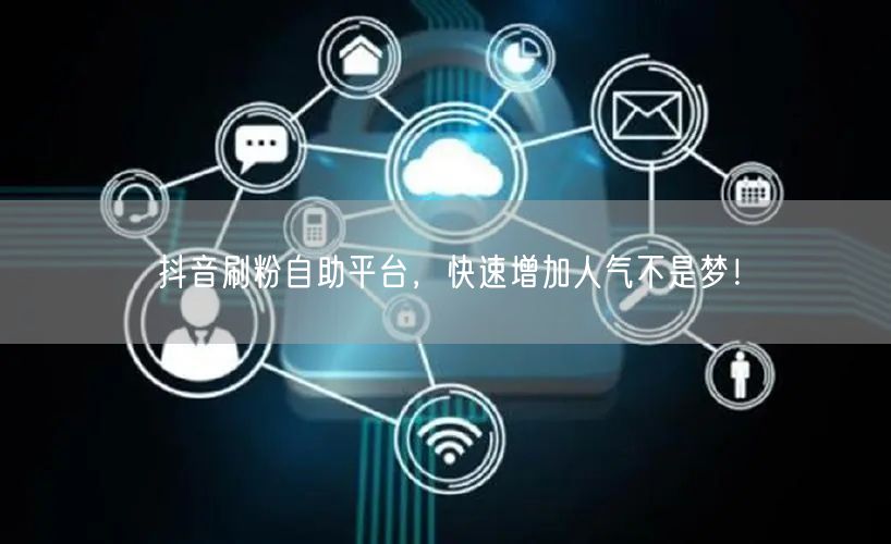 抖音刷粉自助平台，快速增加人气不是梦！