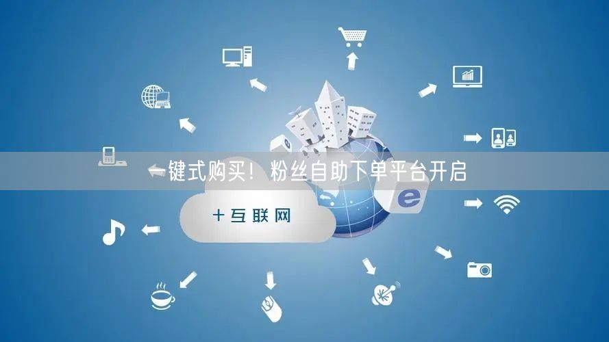 一键式购买！粉丝自助下单平台开启