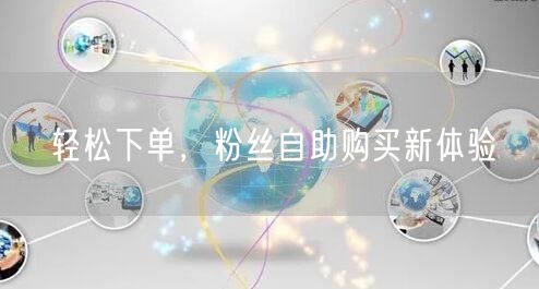 轻松下单，粉丝自助购买新体验