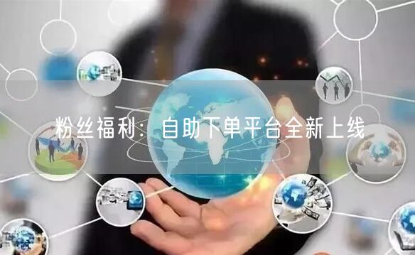 粉丝福利：自助下单平台全新上线