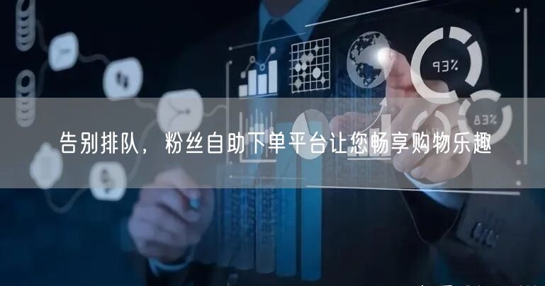 告别排队，粉丝自助下单平台让您畅享购物乐趣
