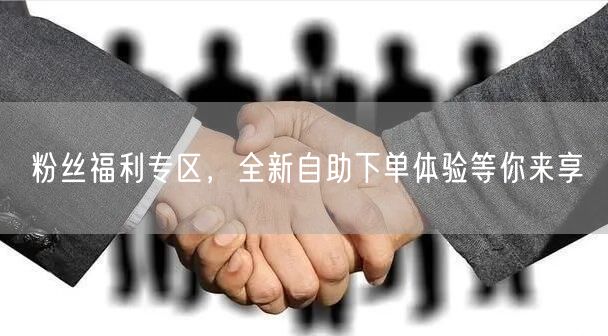 粉丝福利专区，全新自助下单体验等你来享
