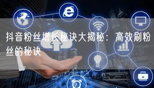 抖音粉丝增长秘诀大揭秘：高效刷粉丝的秘诀