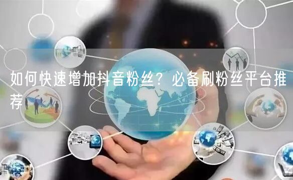 如何快速增加抖音粉丝？必备刷粉丝平台推荐