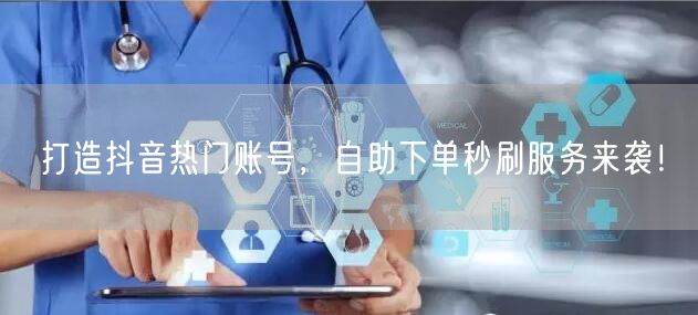打造抖音热门账号，自助下单秒刷服务来袭！