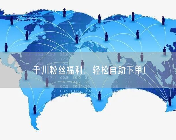 千川粉丝福利：轻松自助下单！