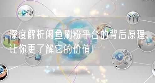 深度解析闲鱼刷粉平台的背后原理，让你更了