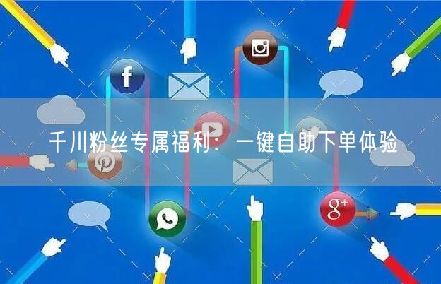 千川粉丝专属福利：一键自助下单体验