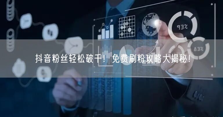 抖音粉丝轻松破千！免费刷粉攻略大揭秘！
