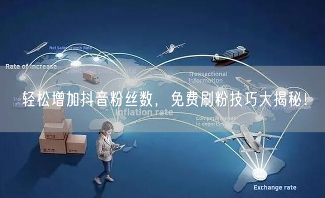 轻松增加抖音粉丝数，免费刷粉技巧大揭秘！