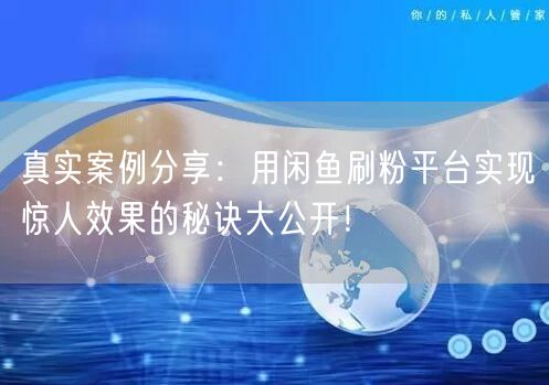 真实案例分享：用闲鱼刷粉平台实现惊人效果
