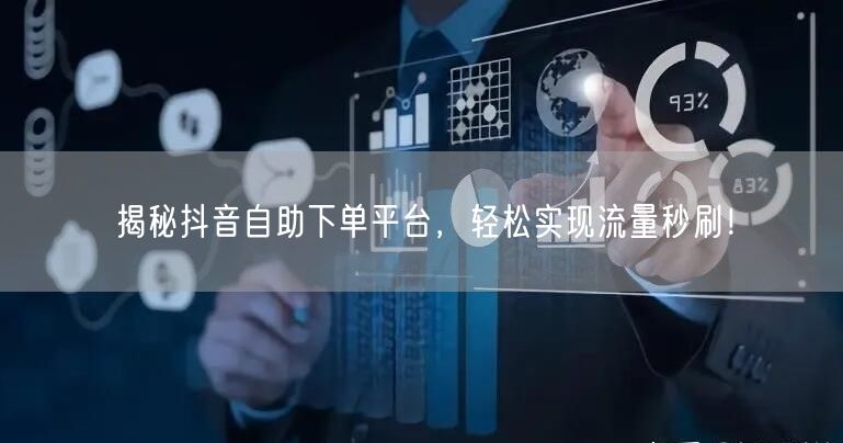 揭秘抖音自助下单平台，轻松实现流量秒刷！