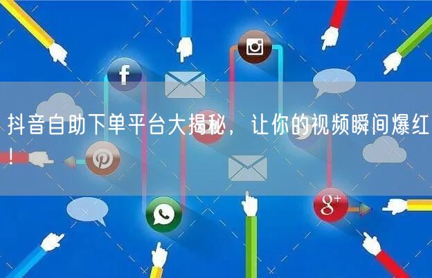 抖音自助下单平台大揭秘，让你的视频瞬间爆