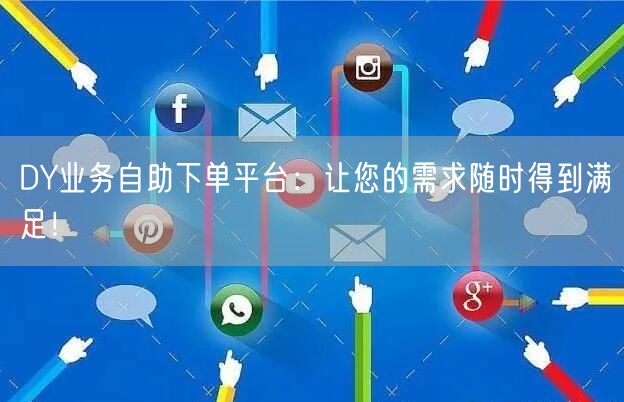 DY业务自助下单平台：让您的需求随时得到满足！