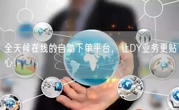 全天候在线的自助下单平台，让DY业务更贴心！