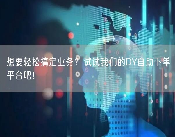 想要轻松搞定业务？试试我们的DY自助下单平台吧！