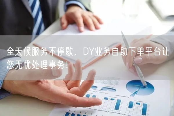全天候服务不停歇，DY业务自助下单平台让