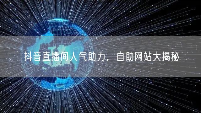 抖音直播间人气助力，自助网站大揭秘