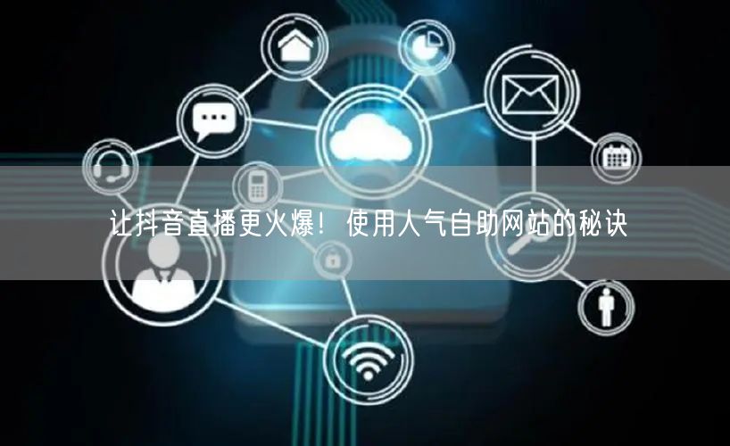 让抖音直播更火爆！使用人气自助网站的秘诀