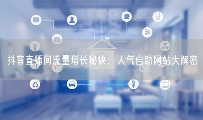 抖音直播间流量增长秘诀：人气自助网站大解密