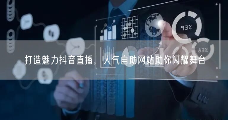 打造魅力抖音直播，人气自助网站助你闪耀舞台