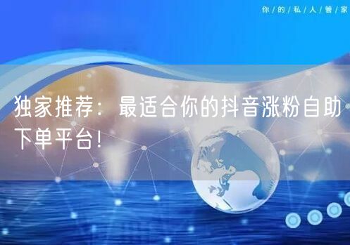 独家推荐：最适合你的抖音涨粉自助下单平台！