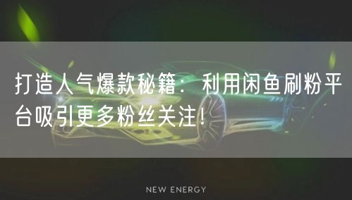 打造人气爆款秘籍：利用闲鱼刷粉平台吸引更