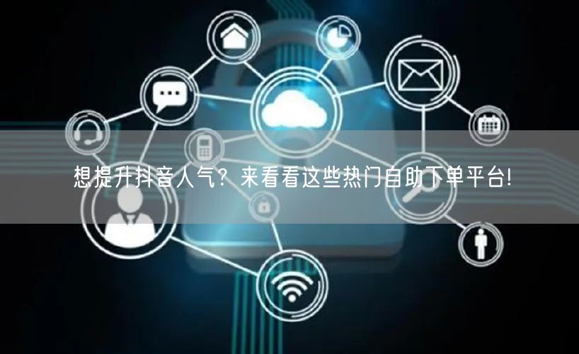想提升抖音人气？来看看这些热门自助下单平
