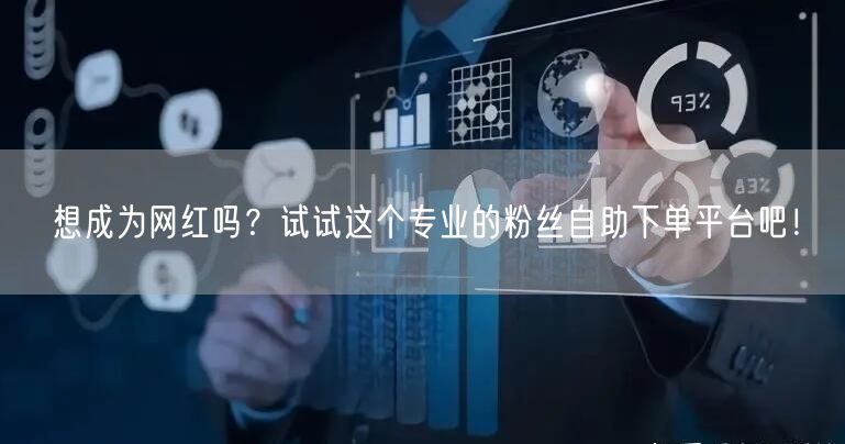 想成为网红吗？试试这个专业的粉丝自助下单平台吧！
