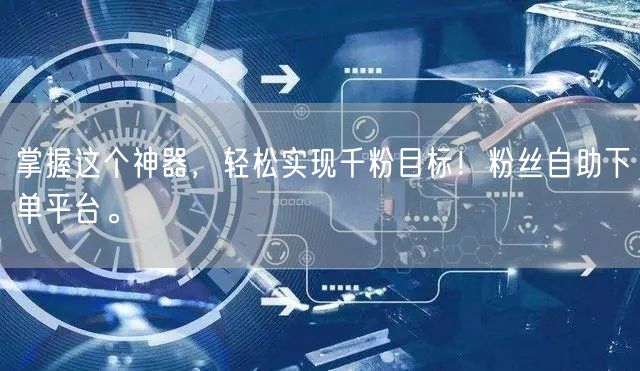 掌握这个神器，轻松实现千粉目标！粉丝自助下单平台。