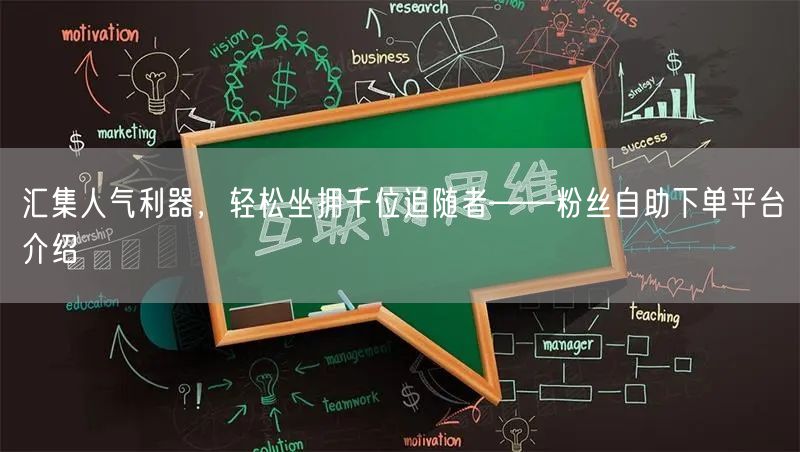 汇集人气利器，轻松坐拥千位追随者——粉丝自助下单平台介绍