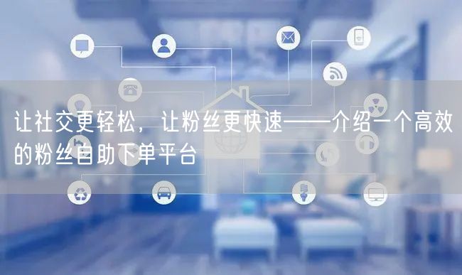 让社交更轻松，让粉丝更快速——介绍一个高