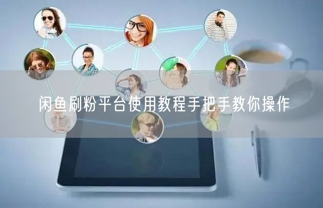 闲鱼刷粉平台使用教程手把手教你操作