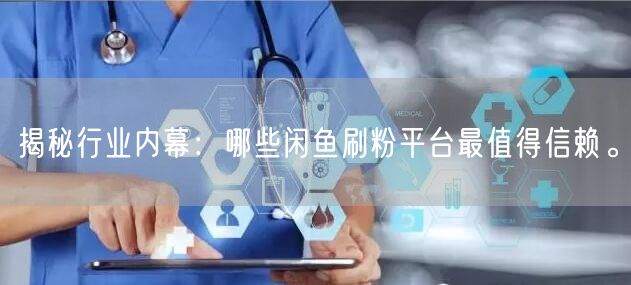 揭秘行业内幕：哪些闲鱼刷粉平台最值得信赖