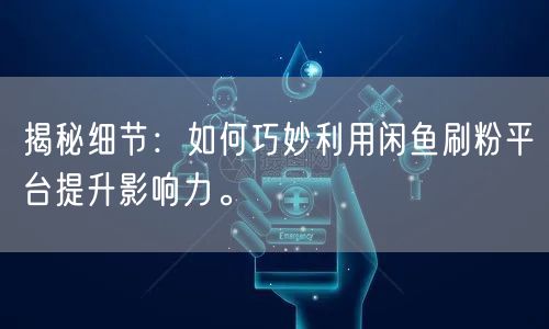 揭秘细节：如何巧妙利用闲鱼刷粉平台提升影