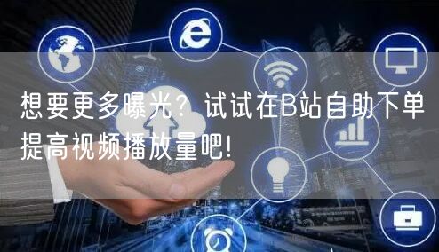 想要更多曝光？试试在B站自助下单提高视频