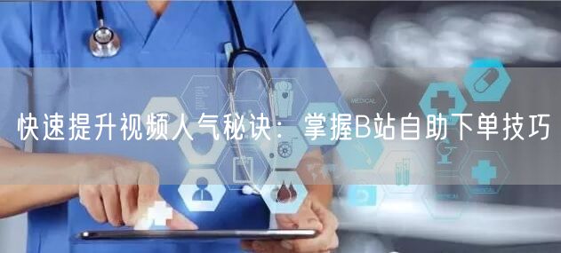 快速提升视频人气秘诀：掌握B站自助下单技