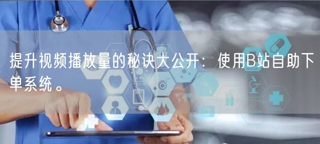 提升视频播放量的秘诀大公开：使用B站自助下单系统。