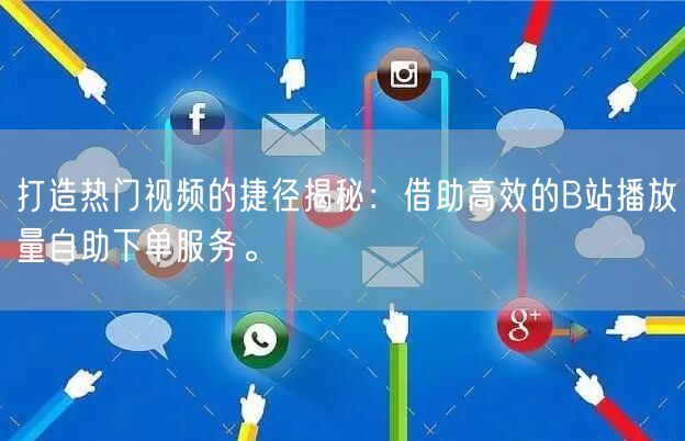 打造热门视频的捷径揭秘：借助高效的B站播放量自助下单服务。