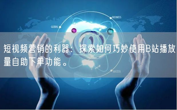 短视频营销的利器：探索如何巧妙使用B站播放量自助下单功能。