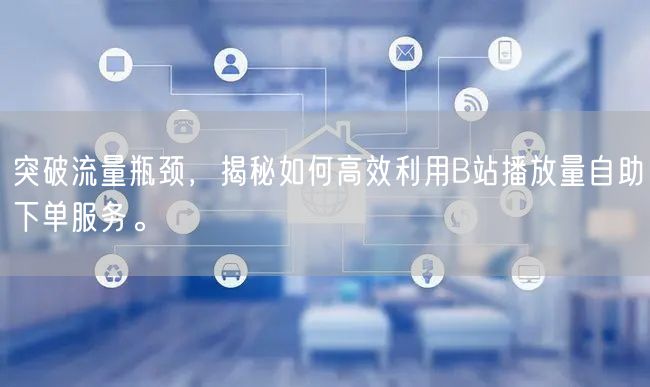 突破流量瓶颈，揭秘如何高效利用B站播放量自助下单服务。